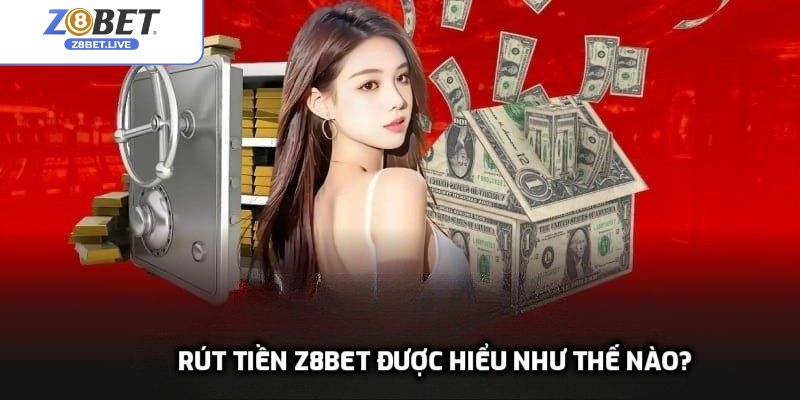 Rút tiền Z8bet được hiểu như thế nào?